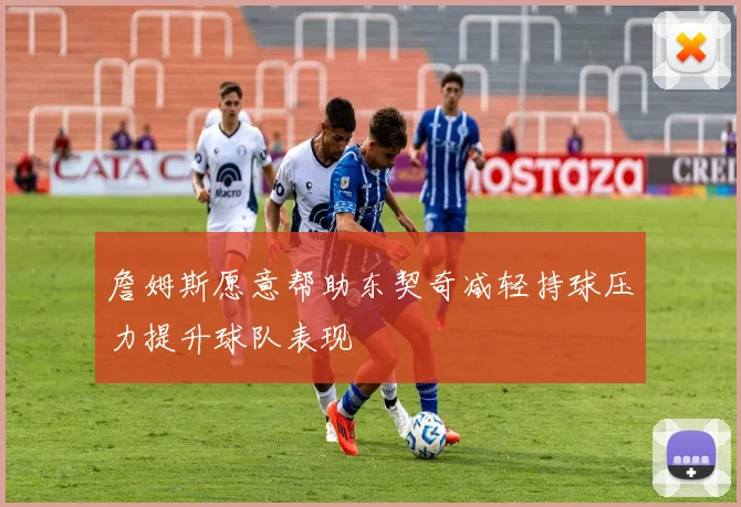 詹姆斯愿意帮助东契奇减轻持球压力提升球队表现