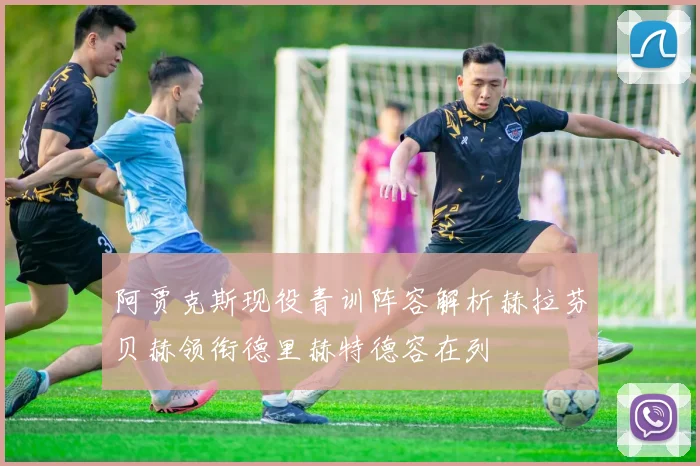 阿贾克斯现役青训阵容解析赫拉芬贝赫领衔德里赫特德容在列