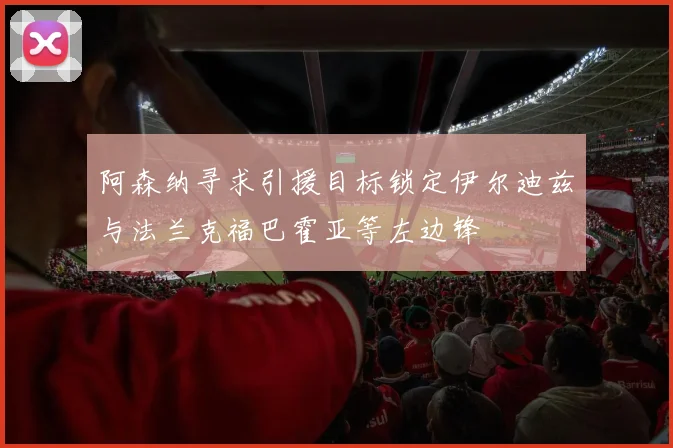 阿森纳寻求引援目标锁定伊尔迪兹与法兰克福巴霍亚等左边锋