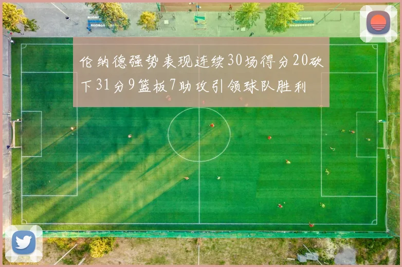 伦纳德强势表现连续30场得分20砍下31分9篮板7助攻引领球队胜利