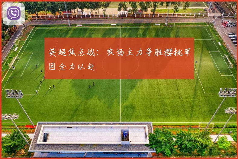 英超焦点战：农场主力争胜樱桃军团全力以赴