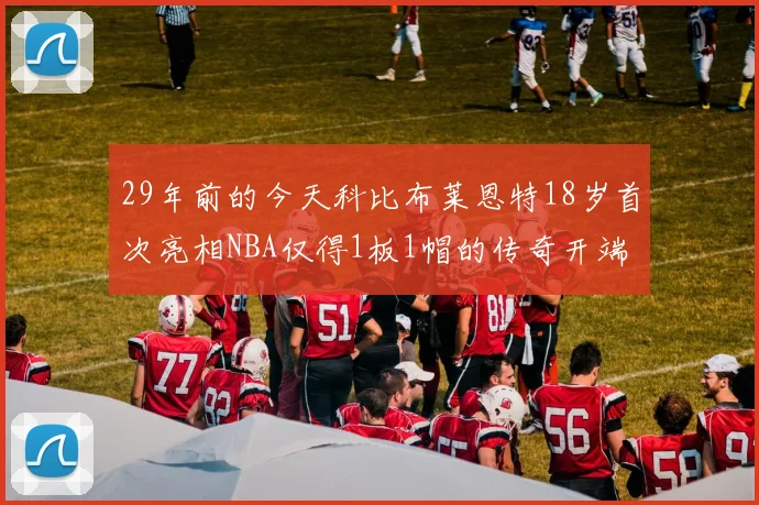 29年前的今天科比布莱恩特18岁首次亮相NBA仅得1板1帽的传奇开端