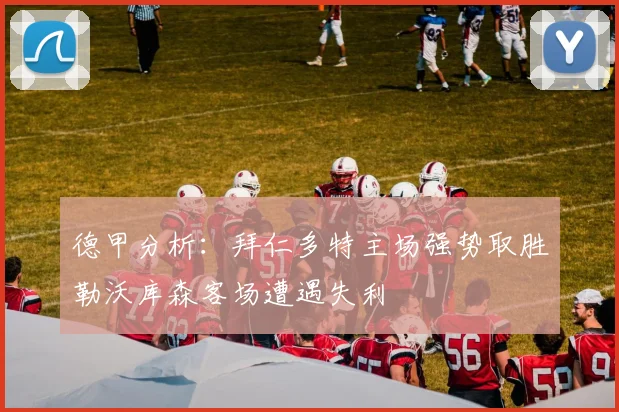 德甲分析：拜仁多特主场强势取胜勒沃库森客场遭遇失利