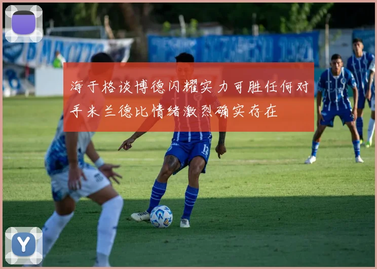 海于格谈博德闪耀实力可胜任何对手米兰德比情绪激烈确实存在