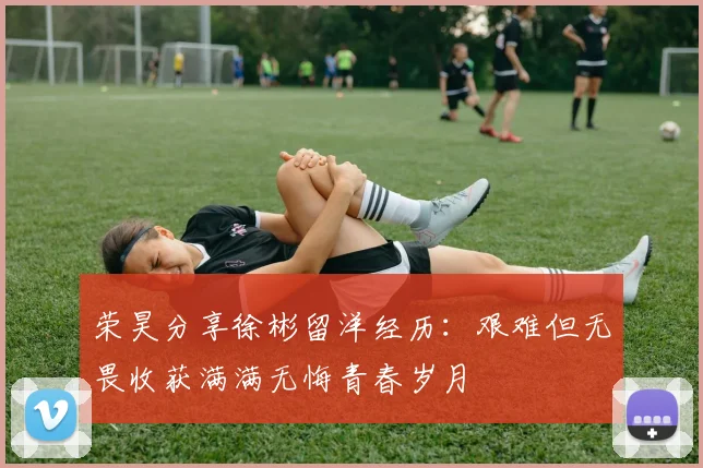 荣昊分享徐彬留洋经历：艰难但无畏收获满满无悔青春岁月
