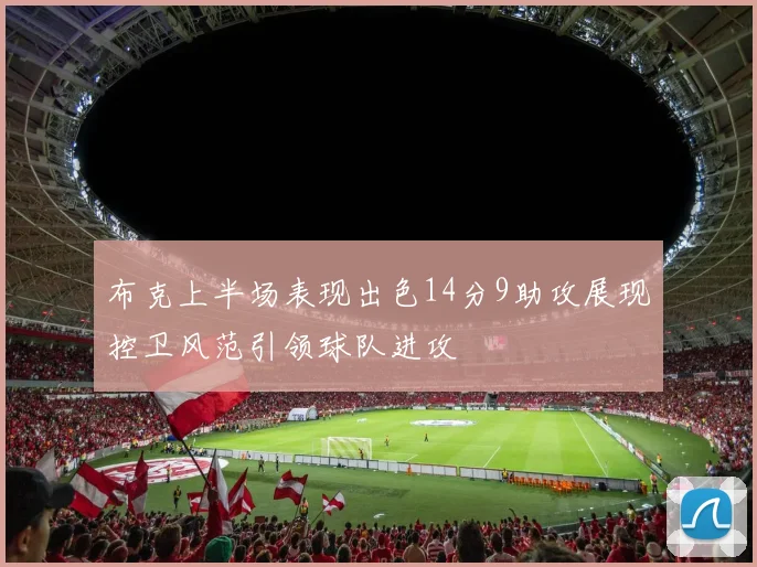 布克上半场表现出色14分9助攻展现控卫风范引领球队进攻