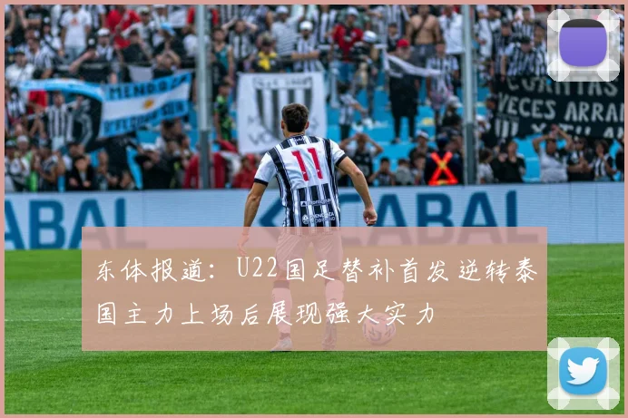 东体报道：U22国足替补首发逆转泰国主力上场后展现强大实力