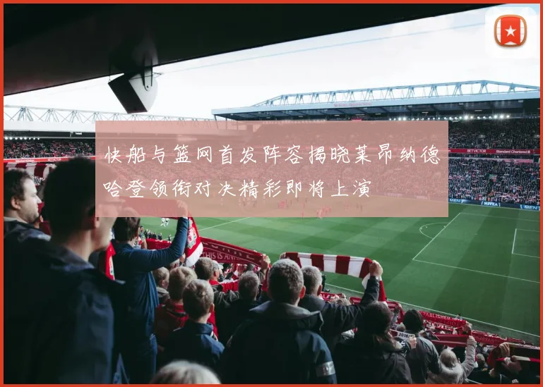 快船与篮网首发阵容揭晓莱昂纳德哈登领衔对决精彩即将上演