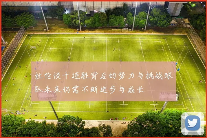 杜伦谈十连胜背后的努力与挑战球队未来仍需不断进步与成长