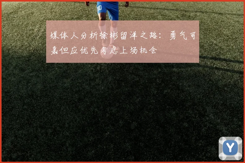 媒体人分析徐彬留洋之路：勇气可嘉但应优先考虑上场机会